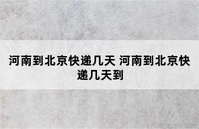 河南到北京快递几天 河南到北京快递几天到